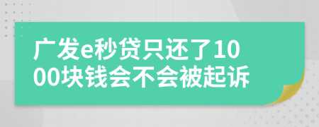 广发e秒贷只还了1000块钱会不会被起诉