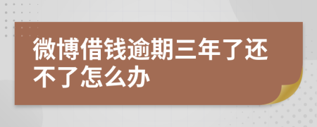 微博借钱逾期三年了还不了怎么办