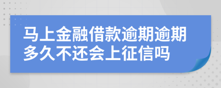 马上金融借款逾期逾期多久不还会上征信吗