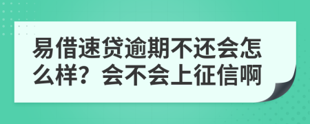 易借速贷逾期不还会怎么样？会不会上征信啊