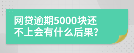 网贷逾期5000块还不上会有什么后果？