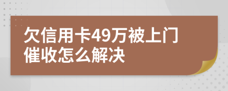 欠信用卡49万被上门催收怎么解决
