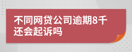 不同网贷公司逾期8千还会起诉吗