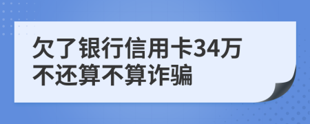 欠了银行信用卡34万不还算不算诈骗