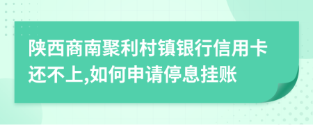 陕西商南聚利村镇银行信用卡还不上,如何申请停息挂账