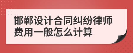 邯郸设计合同纠纷律师费用一般怎么计算