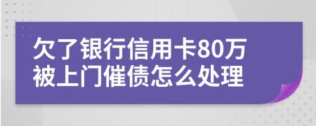 欠了银行信用卡80万被上门催债怎么处理