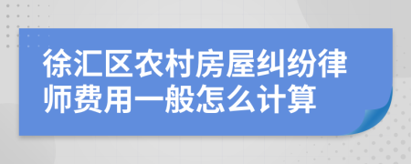 徐汇区农村房屋纠纷律师费用一般怎么计算