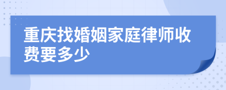 重庆找婚姻家庭律师收费要多少