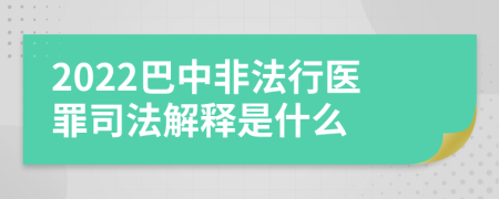 2022巴中非法行医罪司法解释是什么