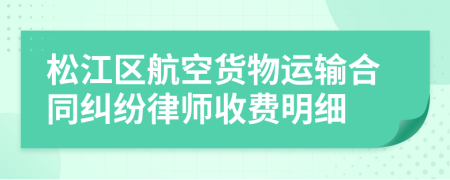 松江区航空货物运输合同纠纷律师收费明细