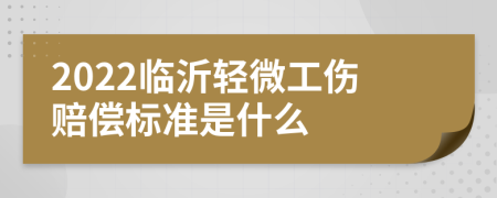 2022临沂轻微工伤赔偿标准是什么