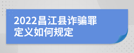 2022昌江县诈骗罪定义如何规定