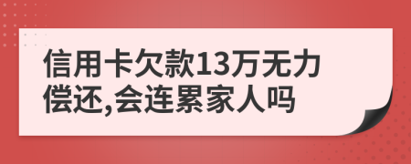 信用卡欠款13万无力偿还,会连累家人吗