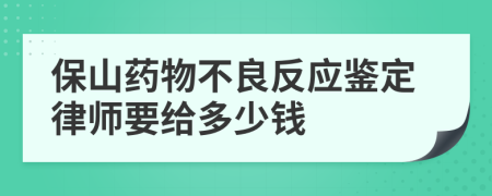 保山药物不良反应鉴定律师要给多少钱