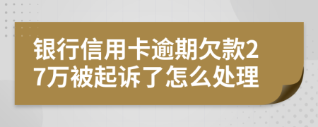 银行信用卡逾期欠款27万被起诉了怎么处理