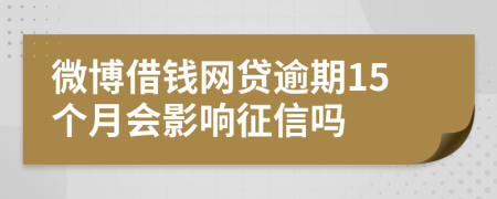 微博借钱网贷逾期15个月会影响征信吗