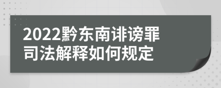 2022黔东南诽谤罪司法解释如何规定