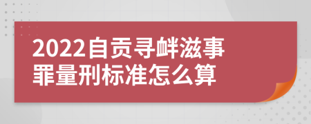 2022自贡寻衅滋事罪量刑标准怎么算