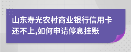 山东寿光农村商业银行信用卡还不上,如何申请停息挂账