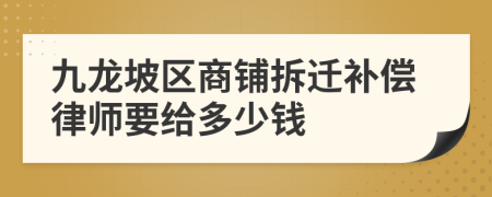 九龙坡区商铺拆迁补偿律师要给多少钱