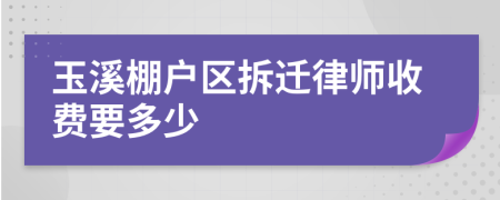 玉溪棚户区拆迁律师收费要多少