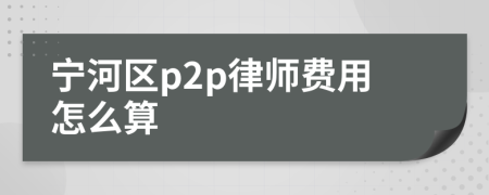 宁河区p2p律师费用怎么算