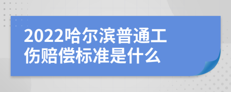 2022哈尔滨普通工伤赔偿标准是什么