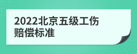 2022北京五级工伤赔偿标准