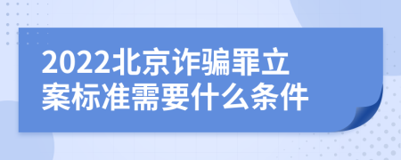 2022北京诈骗罪立案标准需要什么条件