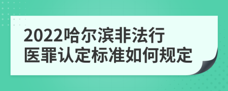 2022哈尔滨非法行医罪认定标准如何规定