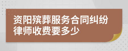 资阳殡葬服务合同纠纷律师收费要多少