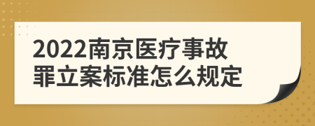 2022南京医疗事故罪立案标准怎么规定