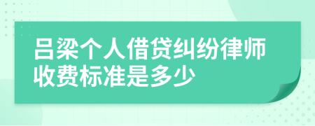 吕梁个人借贷纠纷律师收费标准是多少