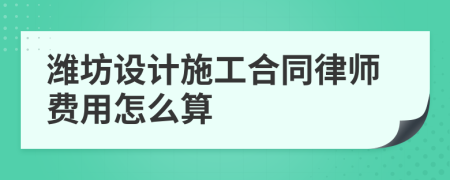 潍坊设计施工合同律师费用怎么算