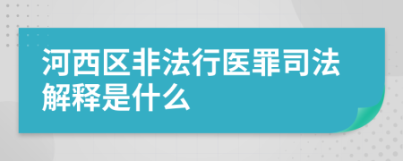 河西区非法行医罪司法解释是什么