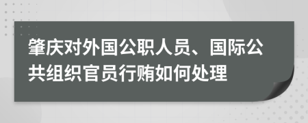 肇庆对外国公职人员、国际公共组织官员行贿如何处理