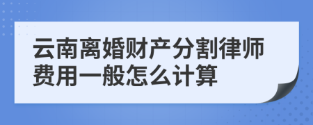 云南离婚财产分割律师费用一般怎么计算