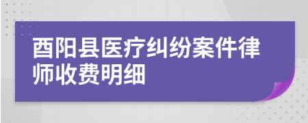 酉阳县医疗纠纷案件律师收费明细