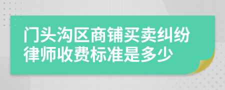 门头沟区商铺买卖纠纷律师收费标准是多少