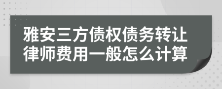 雅安三方债权债务转让律师费用一般怎么计算