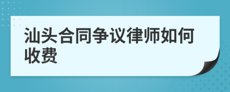 汕头合同争议律师如何收费