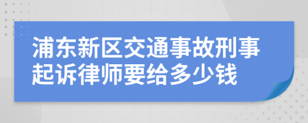 浦东新区交通事故刑事起诉律师要给多少钱