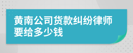 黄南公司货款纠纷律师要给多少钱