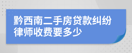 黔西南二手房贷款纠纷律师收费要多少