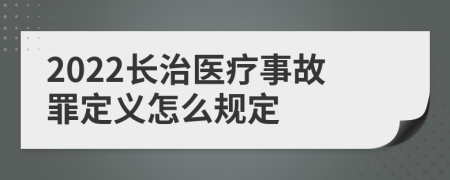2022长治医疗事故罪定义怎么规定