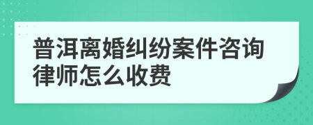 普洱离婚纠纷案件咨询律师怎么收费