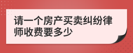 请一个房产买卖纠纷律师收费要多少