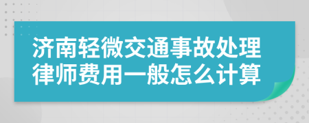 济南轻微交通事故处理律师费用一般怎么计算