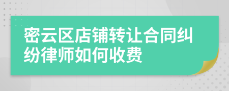 密云区店铺转让合同纠纷律师如何收费